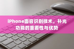 iPhone面容识别技术，补光功能的重要性与优势