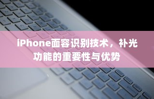 iPhone面容识别技术，补光功能的重要性与优势