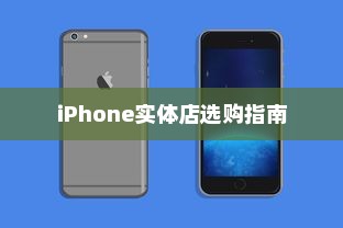 iPhone实体店选购指南，探寻最适合你的手机