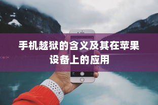 手机越狱的含义及其在苹果设备上的应用