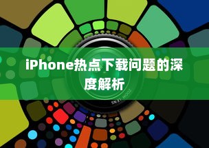 iPhone热点下载问题的深度解析