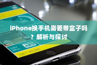 iPhone换手机需要带盒子吗？解析与探讨