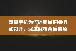 苹果手机为何遇到WiFi会自动打开，深度解析背后的原因