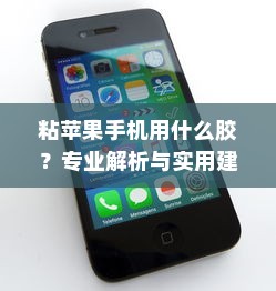 粘苹果手机用什么胶？专业解析与实用建议