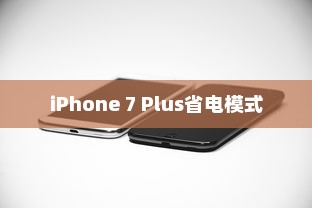 iPhone 7 Plus省电模式详解，不同模式的差异与特点