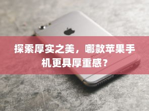 探索厚实之美，哪款苹果手机更具厚重感？