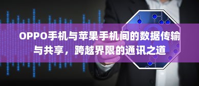 OPPO手机与苹果手机间的数据传输与共享，跨越界限的通讯之道