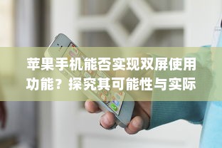 苹果手机能否实现双屏使用功能？探究其可能性与实际应用