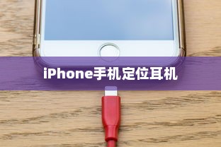 iPhone手机定位耳机准吗？深度解析其定位技术与准确性