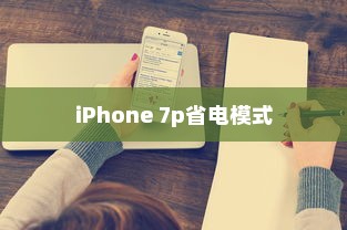 iPhone 7p省电模式及其区别，深度解析与体验分享