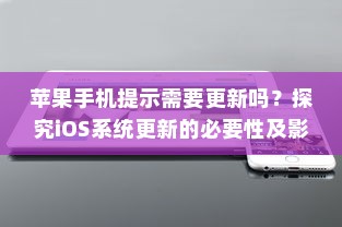 苹果手机提示需要更新吗？探究iOS系统更新的必要性及影响