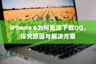 iPhone 6为何无法下载QQ，探究原因与解决方案