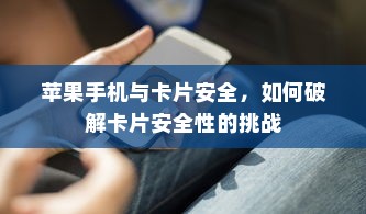 苹果手机与卡片安全，如何破解卡片安全性的挑战