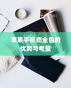 苹果手机壳全包的优势与考量