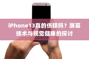 iPhone13真的伤眼吗？屏幕技术与视觉健康的探讨