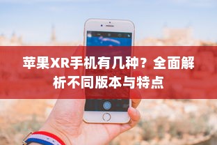 苹果XR手机有几种？全面解析不同版本与特点