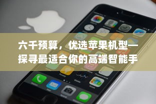 六千预算，优选苹果机型—探寻最适合你的高端智能手机