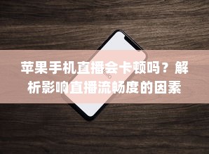 苹果手机直播会卡顿吗？解析影响直播流畅度的因素