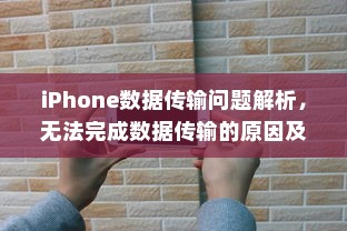iPhone数据传输问题解析，无法完成数据传输的原因及解决方案