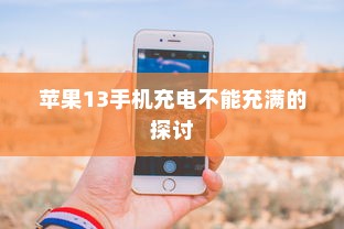 苹果13手机充电不能充满的探讨