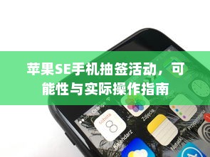 苹果SE手机抽签活动，可能性与实际操作指南