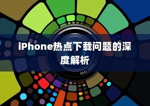 iPhone热点下载问题的深度解析