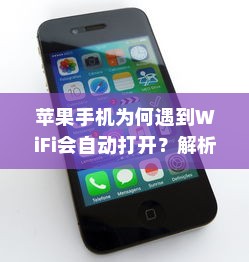 苹果手机为何遇到WiFi会自动打开？解析背后的原因