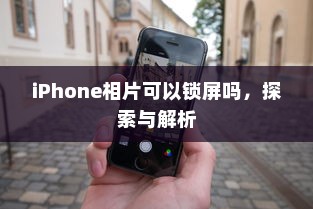 iPhone相片可以锁屏吗，探索与解析