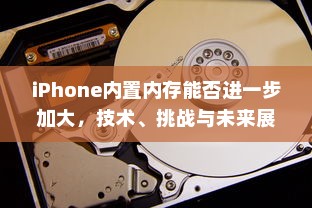 iPhone内置内存能否进一步加大，技术、挑战与未来展望
