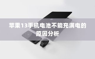 苹果13手机电池不能充满电的原因分析