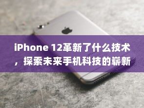 iPhone 12革新了什么技术，探索未来手机科技的崭新篇章