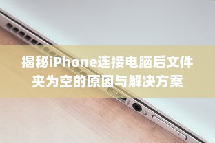 揭秘iPhone连接电脑后文件夹为空的原因与解决方案
