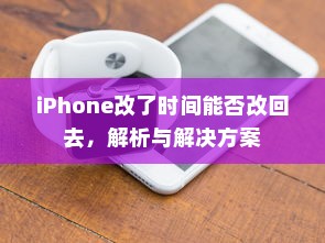 iPhone改了时间能否改回去，解析与解决方案