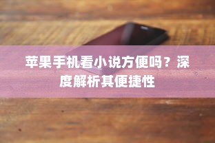 苹果手机看小说方便吗？深度解析其便捷性