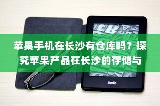 苹果手机在长沙有仓库吗？探究苹果产品在长沙的存储与物流