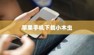 苹果手机如何下载小木虫—一站式指南