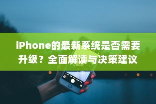 iPhone的最新系统是否需要升级？全面解读与决策建议