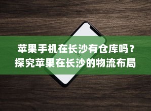 苹果手机在长沙有仓库吗？探究苹果在长沙的物流布局