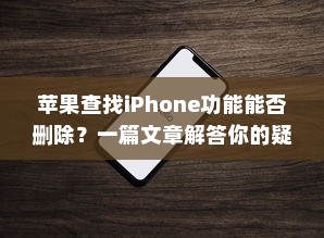 苹果查找iPhone功能能否删除？一篇文章解答你的疑惑