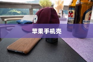 全面解析苹果手机壳，苹果7全包防摔功能及其效果