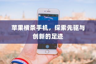 苹果横条手机，探索先驱与创新的足迹