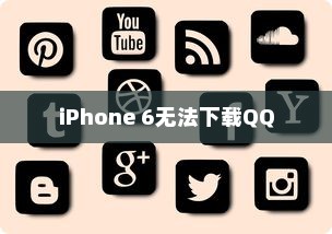iPhone 6为何无法下载QQ，探究原因与解决方案