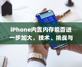 iPhone内置内存能否进一步加大，技术、挑战与解决方案探讨  第1张
