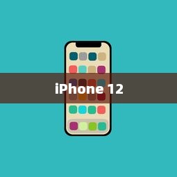 iPhone 12，革新技术的先锋引领者