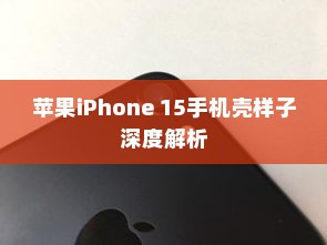 苹果iPhone 15手机壳样子深度解析