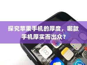 探究苹果手机的厚度，哪款手机厚实而出众？  第1张