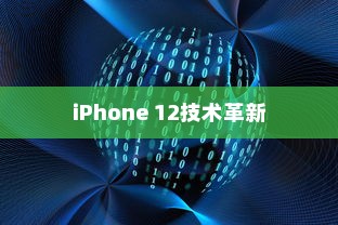 iPhone 12革新了什么技术，一场科技与艺术的融合之旅