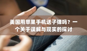 美国用苹果手机送子弹吗？一个关于误解与现实的探讨