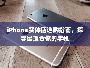 iPhone实体店选购指南，探寻最适合你的手机