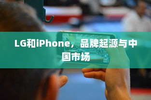 LG和iPhone，品牌起源与中国市场